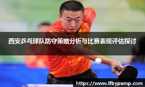 西安乒乓球队防守策略分析与比赛表现评估探讨