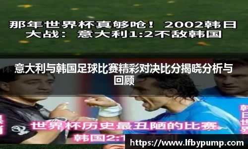 意大利与韩国足球比赛精彩对决比分揭晓分析与回顾