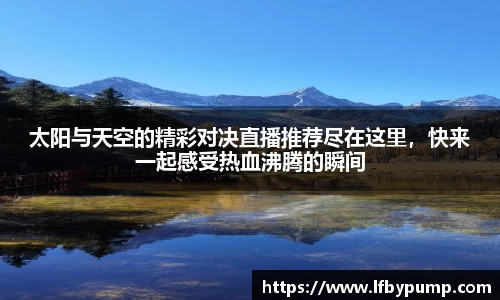 太阳与天空的精彩对决直播推荐尽在这里，快来一起感受热血沸腾的瞬间