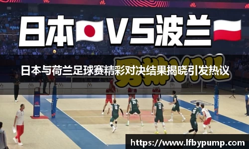 日本与荷兰足球赛精彩对决结果揭晓引发热议