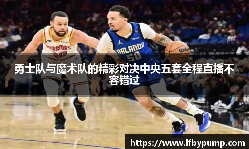 勇士队与魔术队的精彩对决中央五套全程直播不容错过