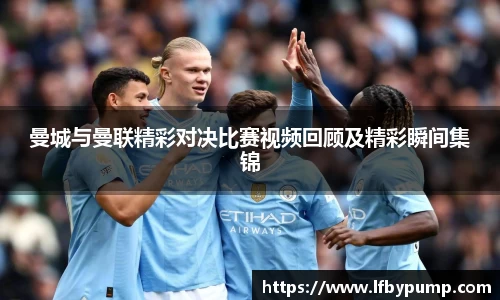 曼城与曼联精彩对决比赛视频回顾及精彩瞬间集锦