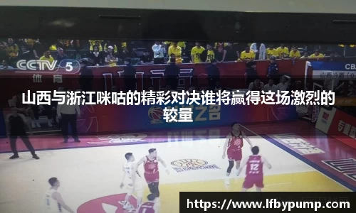 山西与浙江咪咕的精彩对决谁将赢得这场激烈的较量