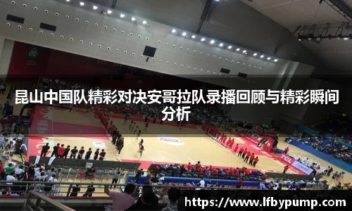 昆山中国队精彩对决安哥拉队录播回顾与精彩瞬间分析