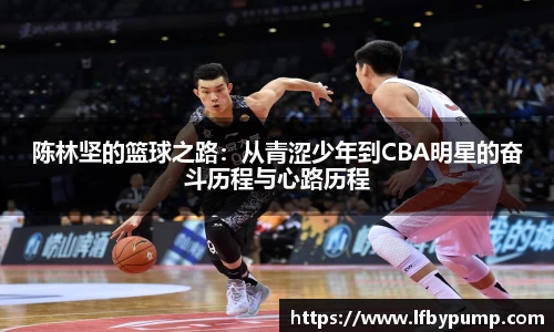 陈林坚的篮球之路：从青涩少年到CBA明星的奋斗历程与心路历程