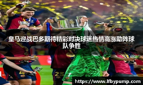 皇马迎战巴多期待精彩对决球迷热情高涨助阵球队争胜