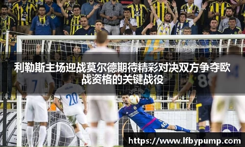 利勒斯主场迎战莫尔德期待精彩对决双方争夺欧战资格的关键战役
