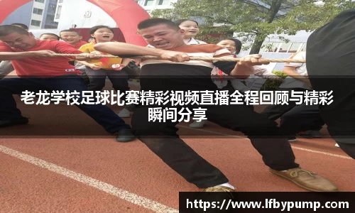 老龙学校足球比赛精彩视频直播全程回顾与精彩瞬间分享