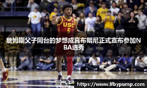 詹姆斯父子同台的梦想成真布朗尼正式宣布参加NBA选秀