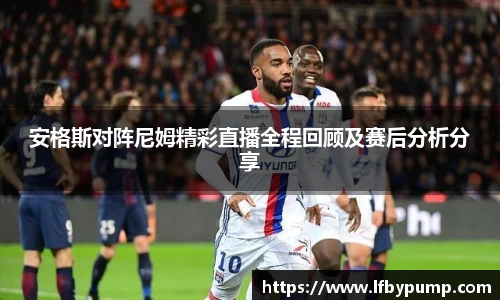 安格斯对阵尼姆精彩直播全程回顾及赛后分析分享