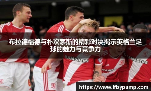 布拉德福德与朴次茅斯的精彩对决揭示英格兰足球的魅力与竞争力