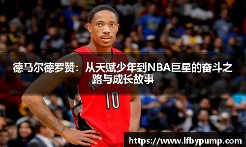 德马尔德罗赞：从天赋少年到NBA巨星的奋斗之路与成长故事