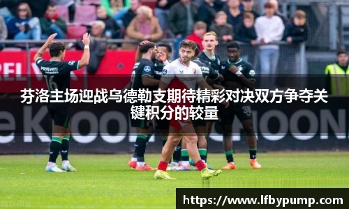 芬洛主场迎战乌德勒支期待精彩对决双方争夺关键积分的较量