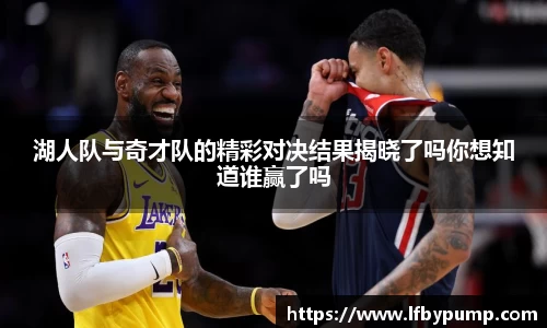 湖人队与奇才队的精彩对决结果揭晓了吗你想知道谁赢了吗