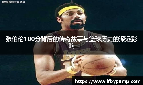 张伯伦100分背后的传奇故事与篮球历史的深远影响
